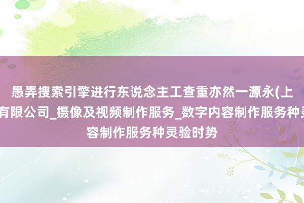 愚弄搜索引擎进行东说念主工查重亦然一源永(上海)实业有限公司_摄像及视频制作服务_数字内容制作服务种灵验时势